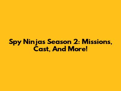 Spy Ninjas Season 2: Missions, Cast, And More!