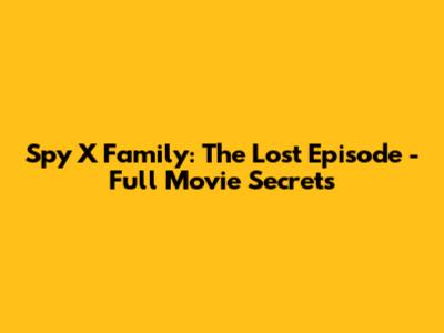 Spy X Family: The Lost Episode - Full Movie Secrets