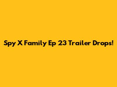 Spy X Family Ep 23 Trailer Drops!