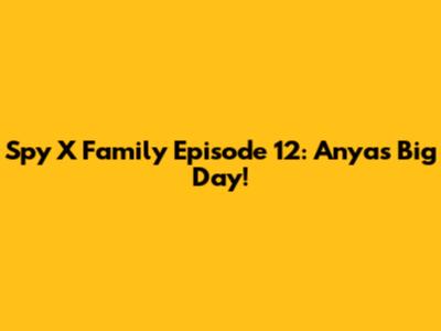 Spy X Family Episode 12: Anya's Big Day!