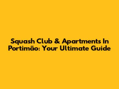 Squash Club & Apartments In Portimão: Your Ultimate Guide