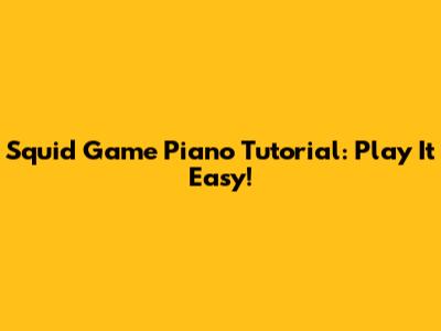 Squid Game Piano Tutorial: Play It Easy!