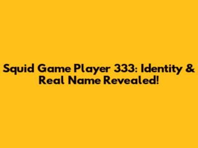 Squid Game Player 333: Identity & Real Name Revealed!