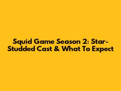 Squid Game Season 2: Star-Studded Cast & What To Expect