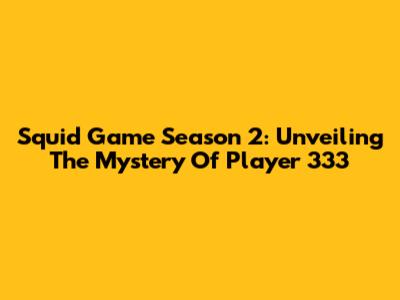 Squid Game Season 2: Unveiling The Mystery Of Player 333