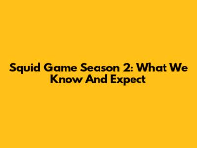 Squid Game Season 2: What We Know And Expect