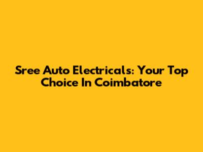 Sree Auto Electricals: Your Top Choice In Coimbatore