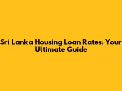 Sri Lanka Housing Loan Rates: Your Ultimate Guide