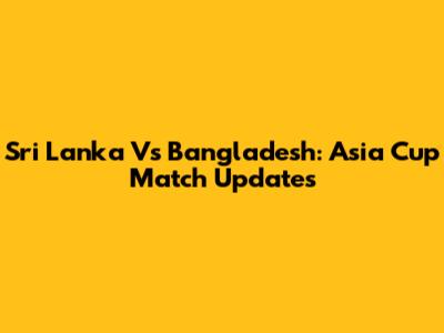 Sri Lanka Vs Bangladesh: Asia Cup Match Updates
