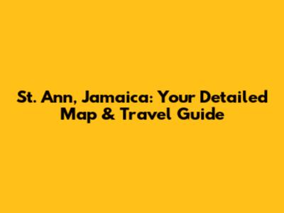 St. Ann, Jamaica: Your Detailed Map & Travel Guide