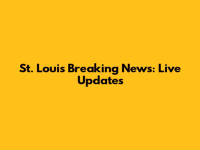 St. Louis Breaking News: Live Updates