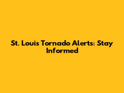 St. Louis Tornado Alerts: Stay Informed