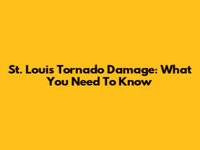 St. Louis Tornado Damage: What You Need To Know