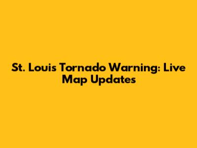 St. Louis Tornado Warning: Live Map Updates