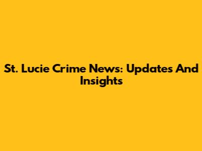 St. Lucie Crime News: Updates And Insights