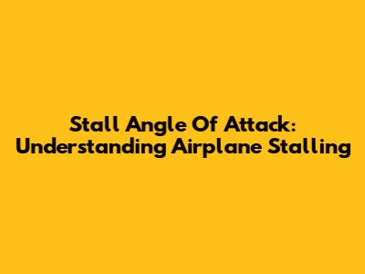 Stall Angle Of Attack: Understanding Airplane Stalling