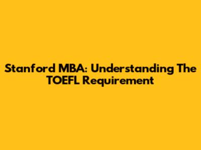 Stanford MBA: Understanding The TOEFL Requirement