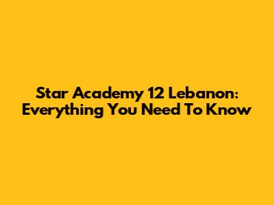 Star Academy 12 Lebanon: Everything You Need To Know