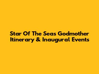 Star Of The Seas Godmother Itinerary & Inaugural Events