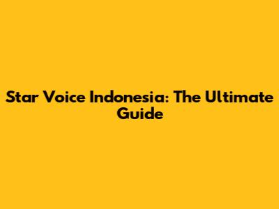 Star Voice Indonesia: The Ultimate Guide
