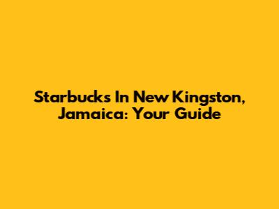 Starbucks In New Kingston, Jamaica: Your Guide