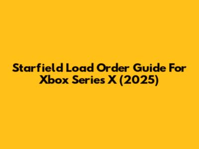 Starfield Load Order Guide For Xbox Series X (2025)