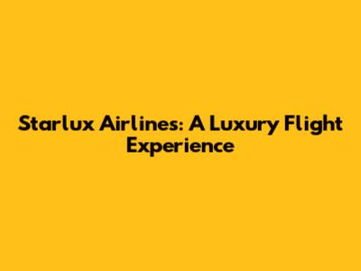 Starlux Airlines: A Luxury Flight Experience