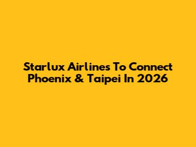 Starlux Airlines To Connect Phoenix & Taipei In 2026