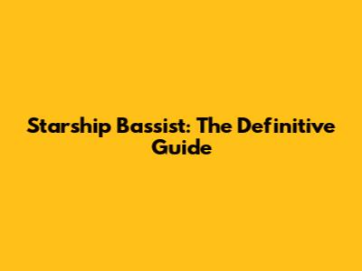 Starship Bassist: The Definitive Guide
