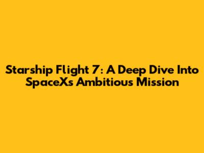 Starship Flight 7: A Deep Dive Into SpaceX's Ambitious Mission