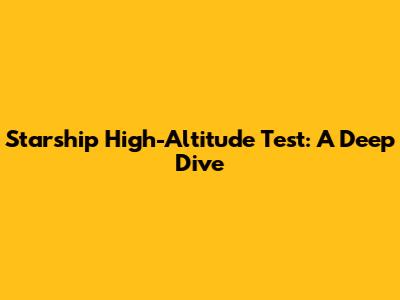 Starship High-Altitude Test: A Deep Dive
