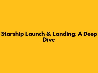 Starship Launch & Landing: A Deep Dive