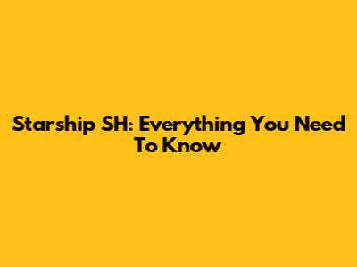 Starship SH: Everything You Need To Know