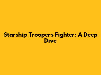 Starship Troopers Fighter: A Deep Dive