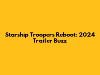 Starship Troopers Reboot: 2024 Trailer Buzz