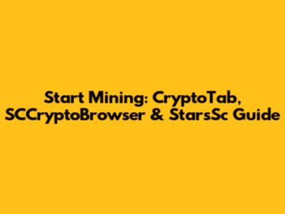 Start Mining: CryptoTab, SCCryptoBrowser & StarsSc Guide