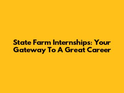 State Farm Internships: Your Gateway To A Great Career