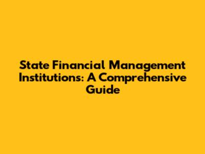 State Financial Management Institutions: A Comprehensive Guide
