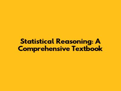 Statistical Reasoning: A Comprehensive Textbook