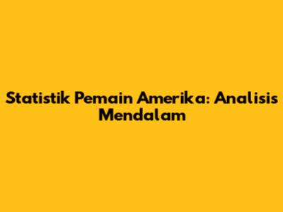 Statistik Pemain Amerika: Analisis Mendalam