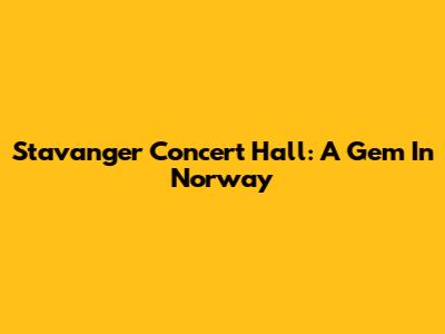 Stavanger Concert Hall: A Gem In Norway