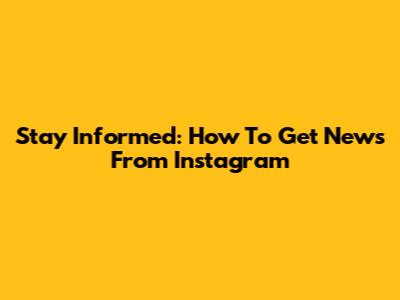 Stay Informed: How To Get News From Instagram