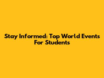 Stay Informed: Top World Events For Students