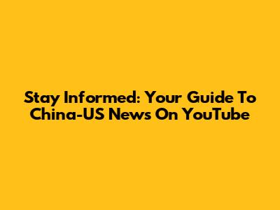 Stay Informed: Your Guide To China-US News On YouTube
