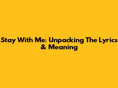 Stay With Me: Unpacking The Lyrics & Meaning