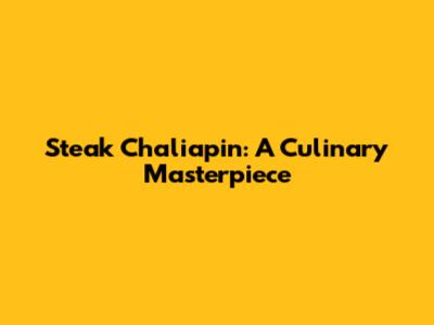 Steak Chaliapin: A Culinary Masterpiece