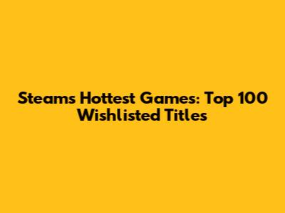 Steam's Hottest Games: Top 100 Wishlisted Titles