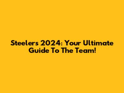 Steelers 2024: Your Ultimate Guide To The Team!