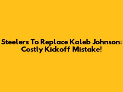 Steelers To Replace Kaleb Johnson: Costly Kickoff Mistake!