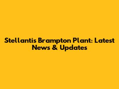 Stellantis Brampton Plant: Latest News & Updates